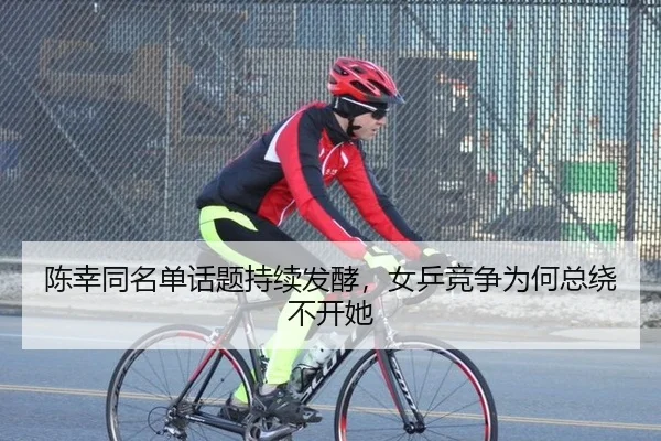 陈幸同名单话题持续发酵，女乒竞争为何总绕不开她